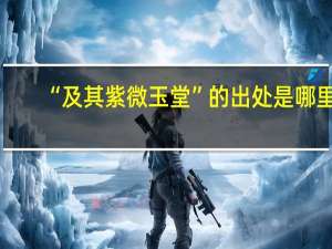 “及其紫微玉堂”的出处是哪里