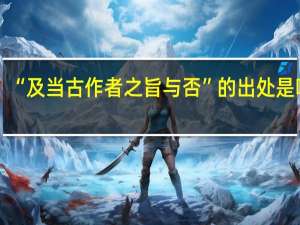 “及当古作者之旨与否”的出处是哪里