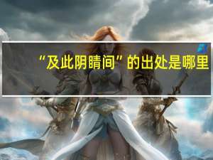 “及此阴睛间”的出处是哪里