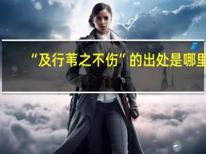 “及行苇之不伤”的出处是哪里