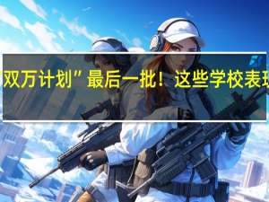 “双万计划”最后一批！这些学校表现出色！