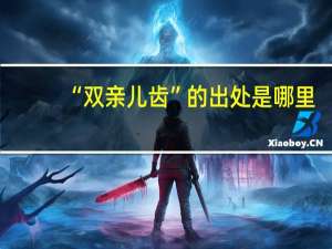 “双亲儿齿”的出处是哪里