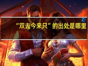 “双去今来只”的出处是哪里