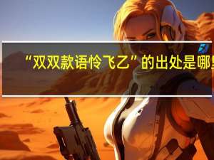 “双双款语怜飞乙”的出处是哪里