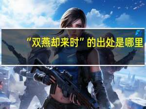 “双燕却来时”的出处是哪里
