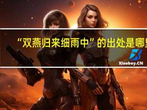 “双燕归来细雨中”的出处是哪里