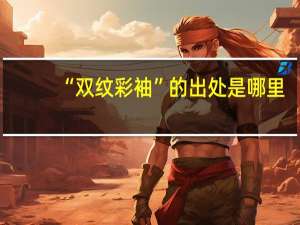 “双纹彩袖”的出处是哪里