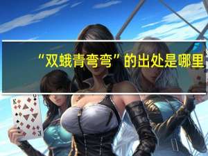 “双蛾青弯弯”的出处是哪里