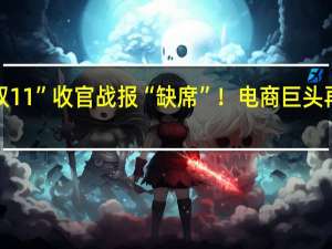 “双11”收官战报“缺席”！电商巨头再次默契