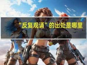 “反复观诵”的出处是哪里