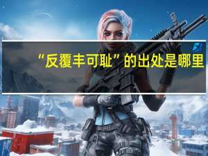 “反覆丰可耻”的出处是哪里