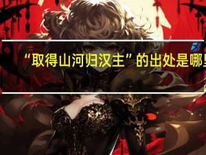 “取得山河归汉主”的出处是哪里
