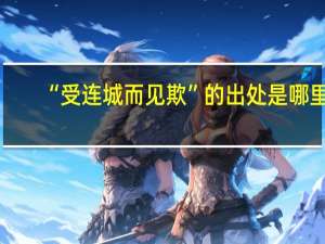 “受连城而见欺”的出处是哪里