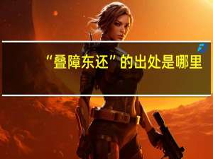 “叠障东还”的出处是哪里