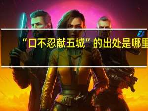 “口不忍献五城”的出处是哪里