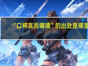 “口将言而嗫嚅”的出处是哪里