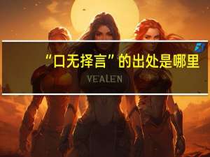 “口无择言”的出处是哪里