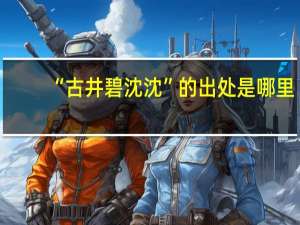 “古井碧沈沈”的出处是哪里