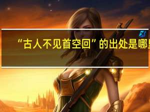 “古人不见首空回”的出处是哪里