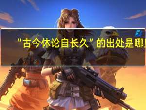 “古今休论自长久”的出处是哪里