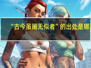 “古今虽画无似者”的出处是哪里
