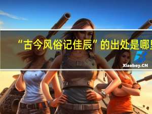 “古今风俗记佳辰”的出处是哪里