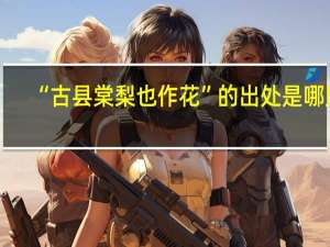 “古县棠梨也作花”的出处是哪里