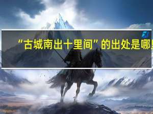 “古城南出十里间”的出处是哪里