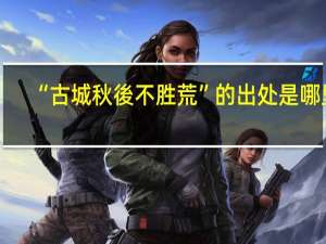 “古城秋後不胜荒”的出处是哪里