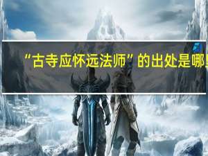 “古寺应怀远法师”的出处是哪里