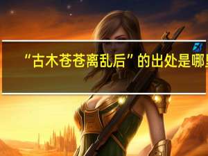 “古木苍苍离乱后”的出处是哪里