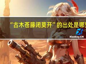 “古木苍藤闭莫开”的出处是哪里