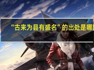 “古来为县有盛名”的出处是哪里