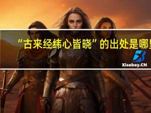 “古来经纬心皆晓”的出处是哪里