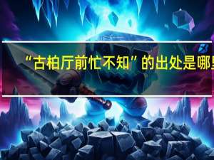 “古柏厅前忙不知”的出处是哪里