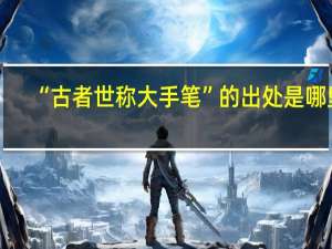 “古者世称大手笔”的出处是哪里