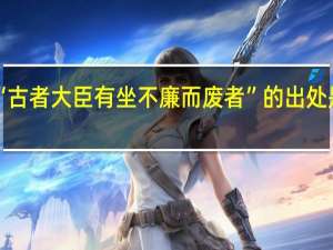 “古者大臣有坐不廉而废者”的出处是哪里