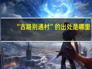 “古路别通村”的出处是哪里