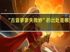 “古音寥寥失微妙”的出处是哪里