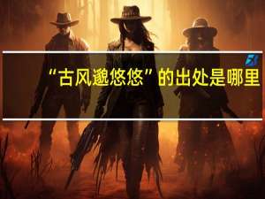 “古风邈悠悠”的出处是哪里
