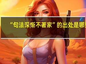 “句法深惭不著家”的出处是哪里