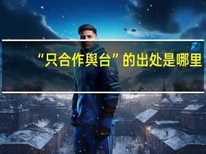 “只合作舆台”的出处是哪里