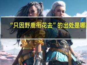“只因野鹿衔花去”的出处是哪里