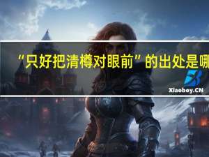 “只好把清樽对眼前”的出处是哪里