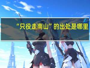 “只役走南山”的出处是哪里