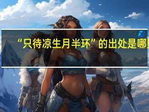 “只待凉生月半环”的出处是哪里