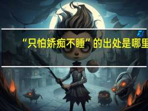 “只怕娇痴不睡”的出处是哪里