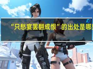 “只愁宴罢翻成恨”的出处是哪里