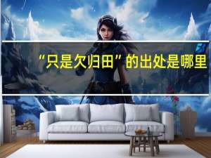 “只是欠归田”的出处是哪里