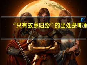 “只有故乡归路”的出处是哪里